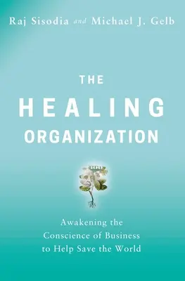 A gyógyító szervezet: Az üzleti élet lelkiismeretének felébresztése a világ megmentése érdekében - The Healing Organization: Awakening the Conscience of Business to Help Save the World