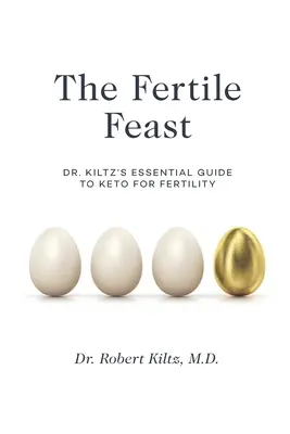 A termékeny ünnep: Dr. Kiltz alapvető útmutatója a keto-életmódhoz - The Fertile Feast: Dr. Kiltz's Essential Guide to a Keto Way of Life