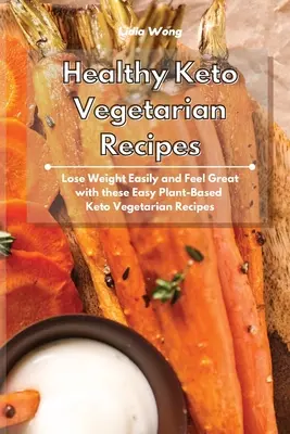 Egészséges keto-vegetáriánus receptek: Könnyű fogyás és jó közérzet ezekkel az egyszerű növényi alapú ketogén vegetáriánus receptekkel - Healthy Keto Vegetarian Recipes: Lose Weight Easily and Feel Great with these Easy Plant-Based Keto Vegetarian Recipes