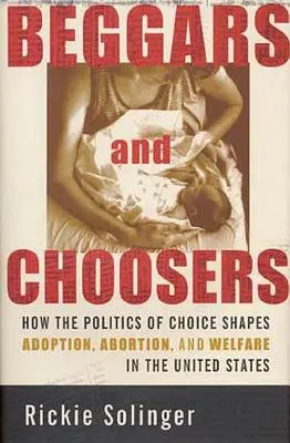 Koldusok és választók: Hogyan alakítja a választás politikája az örökbefogadást, az abortuszt és a jólétet az Egyesült Államokban? - Beggars and Choosers: How the Politics of Choice Shapes Adoption, Abortion, and Welfare in the United States