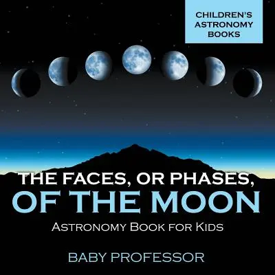 A Hold arcai, avagy fázisai - Csillagászati könyv gyerekeknek Gyermekcsillagászati könyvek - The Faces, or Phases, of the Moon - Astronomy Book for Kids Children's Astronomy Books