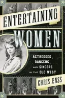 Entertaining Women: Színésznők, táncosnők és énekesnők a régi Nyugaton - Entertaining Women: Actresses, Dancers, and Singers in the Old West