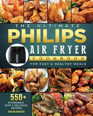 A végső Philips légsütő szakácskönyv: 550+ megfizethető, egyszerű és finom recept a gyors és egészséges ételekhez - The Ultimate Philips Air fryer Cookbook: 550+ Affordable, Easy & Delicious Recipes For Fast & Healthy Meals