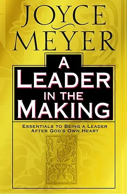 A Leader in the Making: Essentials to Being a Leader according to God's Own Heart (Isten szíve szerinti vezető) - A Leader in the Making: Essentials to Being a Leader After God's Own Heart