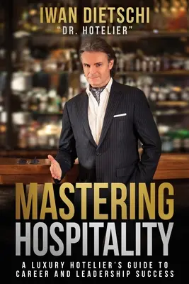 A vendéglátás elsajátítása: A Luxury Hotelier's Guide To Career and Leadership Success (Egy luxus szállodaigazgató útmutatója a karrierhez és a vezetői sikerhez). - Mastering Hospitality: A Luxury Hotelier's Guide To Career and Leadership Success