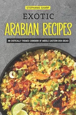 Egzotikus arab receptek: Közel-keleti ételötletek egzotikus témájú szakácskönyve! - Exotic Arabian Recipes: An Exotically Themed Cookbook of Middle Eastern Dish Ideas!