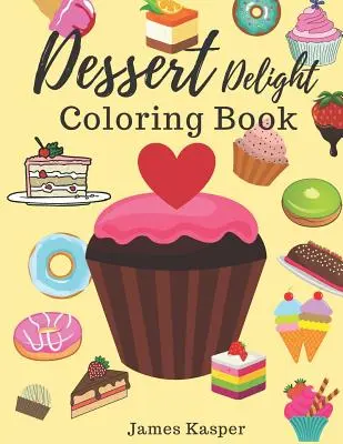 Desszert Delight Coloring Book: Desszertek Színezőkönyv felnőtteknek és gyerekeknek, akik szeretik a süteményeket, fagylaltokat, cukorkákat, fánkokat és még sok mást - Nagyméretű - Dessert Delight Coloring Book: Desserts Coloring Book for Adult and Children Who Love Cupcakes, Ice Creams, Candies, Doughnuts and Many More - Large