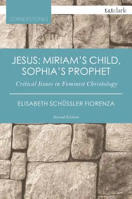 Jézus: Mirjám gyermeke, Szofia prófétája: A feminista krisztológia kritikus kérdései - Jesus: Miriam's Child, Sophia's Prophet: Critical Issues in Feminist Christology