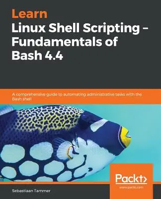 Linux Shell szkriptelés tanulása - A Bash 4.4 alapjai - Learn Linux Shell Scripting - Fundamentals of Bash 4.4