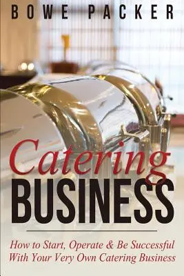 Catering Business: Hogyan kezdje el, működtesse és legyen sikeres a saját vendéglátóipari vállalkozásával - Catering Business: How to Start, Operate & Be Successful with Your Very Own Catering Business