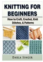 Kötés kezdőknek: Hogyan kell kézműveskedni, horgolni, kötni öltések és minták - Knitting for Beginners: How to Craft, Crochet, Knit Stitches, & Patterns