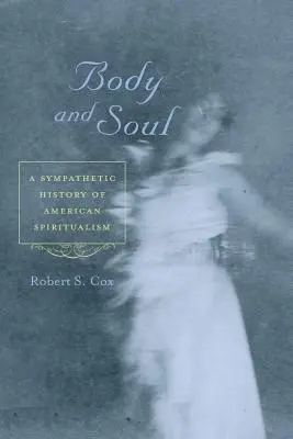 Test és lélek: Az amerikai spiritualizmus szimpatikus története - Body and Soul: A Sympathetic History of American Spiritualism