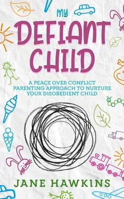 Dacos gyermekem: A Peace Over Conflict Parenting Approach to Nurture Your Disobedient Child. - My Defiant Child: A Peace Over Conflict Parenting Approach to Nurture Your Disobedient Child.