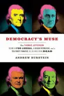A demokrácia múzsája: Hogyan lett Thomas Jefferson FDR-liberális, Reagan-republikánus és Tea Party-fanatikus, miközben meghalt? - Democracy's Muse: How Thomas Jefferson Became an FDR Liberal, a Reagan Republican, and a Tea Party Fanatic, All the While Being Dead