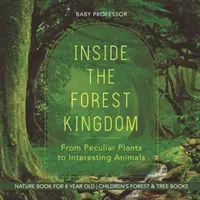 Az erdő birodalmában - Különös növényektől az érdekes állatokig - Természetkönyv 8 éveseknek - Gyerekkönyvek erdő és fa témakörben - Inside the Forest Kingdom - From Peculiar Plants to Interesting Animals - Nature Book for 8 Year Old - Children's Forest & Tree Books