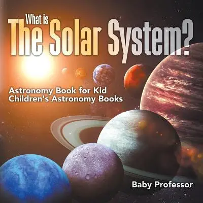 Mi a Naprendszer? Csillagászati könyv gyerekeknek Gyerekeknek szóló csillagászati könyvek - What is The Solar System? Astronomy Book for Kids Children's Astronomy Books