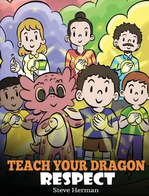 Tanítsd meg a sárkányodnak a tiszteletet: A Story About Being Respectful - Teach Your Dragon Respect: A Story About Being Respectful