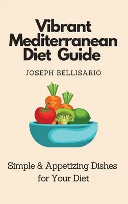 Élénk mediterrán diéta útmutató: Egyszerű és étvágygerjesztő ételek a diétához - Vibrant Mediterranean Diet Guide: Simple & Appetizing Dishes for Your Diet