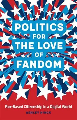 Politika a rajongás szeretetéért: Rajongói polgárság a digitális világban - Politics for the Love of Fandom: Fan-Based Citizenship in a Digital World