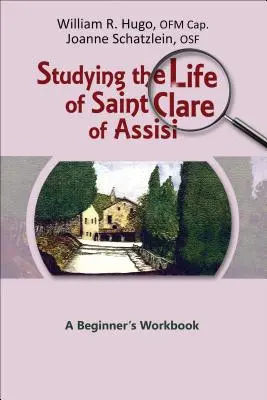 Assisi Szent Klára életének tanulmányozása: A Beginner's Workbook's: A Beginner's Workbook - Studying the Life of Saint Clare of Assisi: A Beginner's Workbook