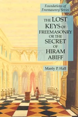 A szabadkőművesség elveszett kulcsai vagy Hiram Abiff titka: A szabadkőművesség alapjai sorozat - The Lost Keys of Freemasonry or the Secret of Hiram Abiff: Foundations of Freemasonry Series