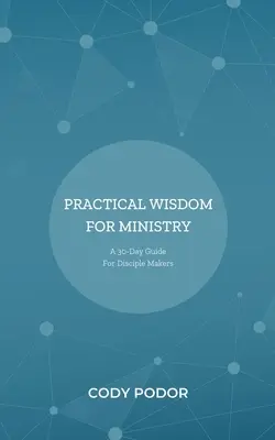 Gyakorlati bölcsesség a szolgálat számára: Egy 30 napos útmutató a tanítványteremtők számára - Practical Wisdom For Ministry: A 30-Day Guide For Disciple Makers