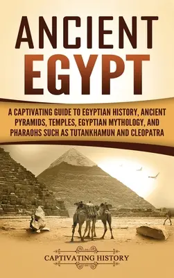 Az ókori Egyiptom: A Captivating Guide to Egyptian History, Ancient Pyramids, Temples, Egyptian Mythology, and Pharaohs such as Tutankham - Ancient Egypt: A Captivating Guide to Egyptian History, Ancient Pyramids, Temples, Egyptian Mythology, and Pharaohs such as Tutankham