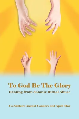 Istené legyen a dicsőség: Gyógyulás a sátáni rituális visszaélésekből - To God Be the Glory: Healing from Satanic Ritual Abuse