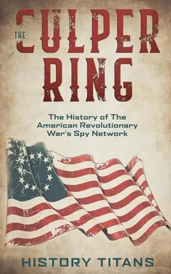 A Culper Ring: Az amerikai függetlenségi háború kémhálózatának története - The Culper Ring: The History of The American Revolutionary War's Spy Network