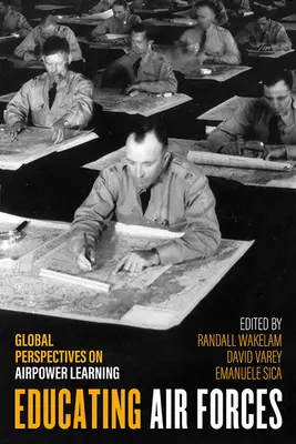 A légierő nevelése: Globális perspektívák a légierő tanulásában - Educating Air Forces: Global Perspectives on Airpower Learning