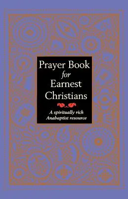 Imakönyv komoly keresztényeknek: Lelkileg gazdag anabaptista forrás - Prayer Book for Earnest Christians: A Spiritually Rich Anabaptist Resource