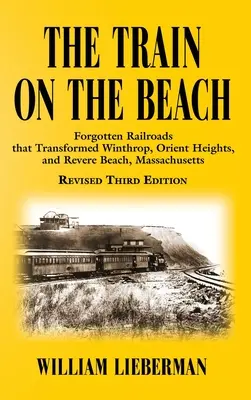 A vonat a tengerparton: Elfeledett vasutak, amelyek átalakították Winthrop, Orient Heights és Revere Beach, Massachusetts városát - The Train on the Beach: Forgotten Railroads that Transformed Winthrop, Orient Heights, and Revere Beach, Massachusetts