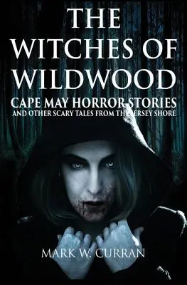 The Witches of Wildwood: Cape May Horror Stories and Other Scary Tales from the Jersey Shore (Cape May-i rémtörténetek és más ijesztő történetek a Jersey partról) - The Witches of Wildwood: Cape May Horror Stories and Other Scary Tales from the Jersey Shore