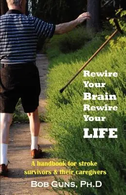 Rewire Your Brain, Rewire Your Life: A Handbook for Stroke Survivors & Their Caregivers