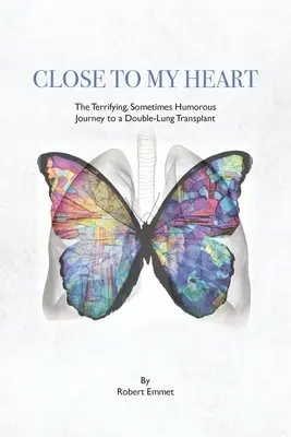 Közel a szívemhez: A félelmetes, néha humoros utazás a dupla tüdőátültetéshez - Close to My Heart: The Terrifying, Sometimes Humorous Journey to a Double-Lung Transplant