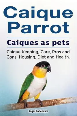 Caique papagáj. Caique-ok mint háziállatok. Caique tartás, gondozás, előnyök és hátrányok, tartás, táplálkozás és egészség. - Caique parrot. Caiques as pets. Caique Keeping, Care, Pros and Cons, Housing, Diet and Health.