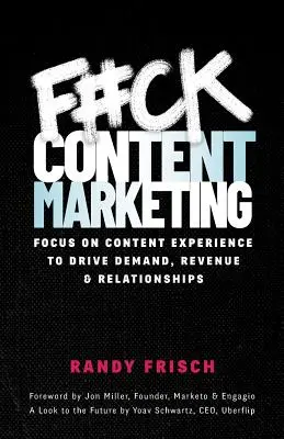 F#ck Content Marketing: Koncentráljon a tartalmi élményre a kereslet, a bevétel és a kapcsolatok növeléséhez - F#ck Content Marketing: Focus on Content Experience to Drive Demand, Revenue & Relationships