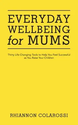 Hétköznapi jólét anyukáknak: Harminc életmódváltó eszköz, hogy sikeresnek érezd magad a gyermeknevelésben - Everyday Wellbeing for Mums: Thirty Life-Changing Tools to Help You Feel Successful as You Raise Your Children