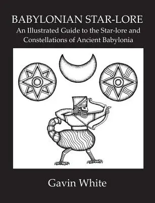Babiloni csillagászat. illusztrált útmutató az ókori Babilónia csillagászatához és csillagképeihez - Babylonian Star-Lore. an Illustrated Guide to the Star-Lore and Constellations of Ancient Babylonia