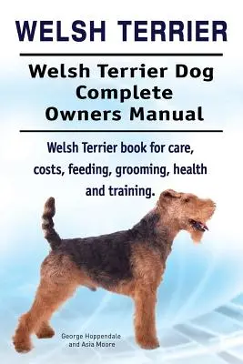 Welsh Terrier. Welsh Terrier kutya teljes tulajdonosi kézikönyv. Welsh Terrier könyv gondozás, költségek, takarmányozás, ápolás, egészség és képzés. - Welsh Terrier. Welsh Terrier Dog Complete Owners Manual. Welsh Terrier book for care, costs, feeding, grooming, health and training.
