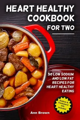 Szívbarát szakácskönyv két személyre: 50 nátrium- és zsírszegény recept a szívbarát táplálkozáshoz - Heart Healthy Cookbook for Two: 50 Low Sodium and Low Fat Recipes for Heart Healthy Eating