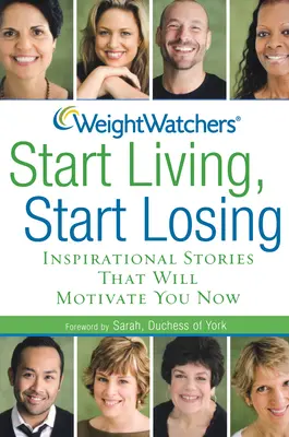Weight Watchers Start Living, Start Losing: Inspiráló történetek, amelyek mostantól motiválnak téged - Weight Watchers Start Living, Start Losing: Inspirational Stories That Will Motivate You Now