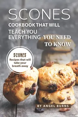 Sütemények szakácskönyve, amely megtanít mindenre, amit tudnod kell: Sütemény receptek, amiktől eláll a lélegzete - Scones Cookbook That Will Teach You Everything You Need to Know: Scones Recipes That Will Take Your Breath Away