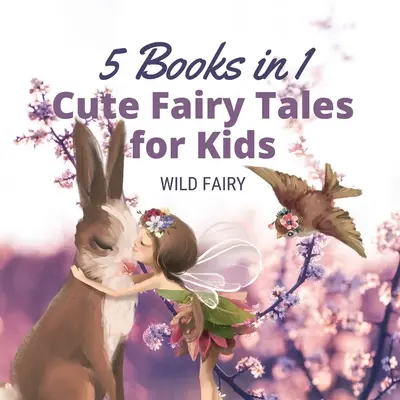 Aranyos mesék gyerekeknek: 5 könyv 1 könyvben - Cute Fairy Tales for Kids: 5 Books in 1