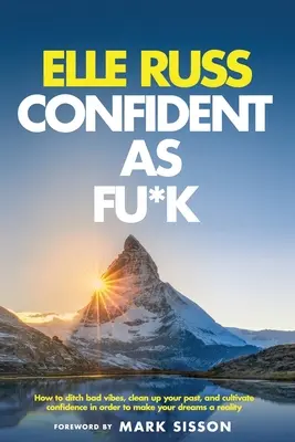 Confident As Fu*k: Hogyan dobd el a rossz hangulatot, tisztítsd meg a múltadat, és ápold a magabiztosságot, hogy valóra váltsd az álmaidat - Confident As Fu*k: How to ditch bad vibes, clean up your past, and cultivate confidence in order to make your dreams a reality