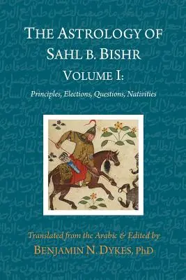 Sahl b. Bishr asztrológiája: I. kötet: Shrahl: Alapelvek, választások, kérdések, szülöttségek. - The Astrology of Sahl b. Bishr: Volume I: Principles, Elections, Questions, Nativities