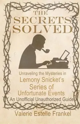 A megoldott titkok: Lemony Snicket Egy sor szerencsétlen esemény megfejtése című regényének rejtélyei - The Secrets Solved: Unraveling the Mysteries of Lemony Snicket's a Series of Unfortunate Events