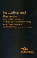 Intézmény és passzivitás: Kurzusjegyzetek a Collge de France-ból (1954-1955) - Institution and Passivity: Course Notes from the Collge de France (1954-1955)