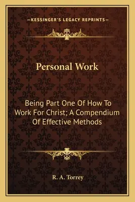 Személyes munka: A Hogyan dolgozzunk Krisztusért; A hatékony módszerek gyűjteménye első része - Personal Work: Being Part One of How to Work for Christ; A Compendium of Effective Methods