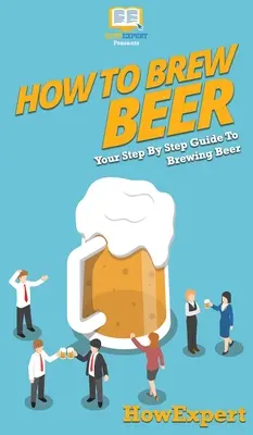 Hogyan kell sört főzni: A sörfőzés lépésről lépésre útmutatója - How to Brew Beer: Your Step By Step Guide To Brewing Beer